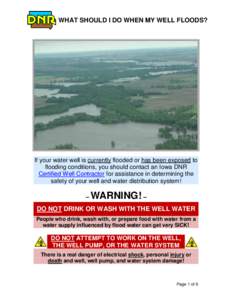 WHAT SHOULD I DO WHEN MY WELL FLOODS?  If your water well is currently flooded or has been exposed to flooding conditions, you should contact an Iowa DNR Certified Well Contractor for assistance in determining the safety