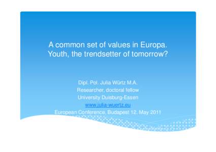 A common set of values in Europa. Youth, the trendsetter of tomorrow? Dipl. Pol. Julia Würtz M.A. Researcher, doctoral fellow University Duisburg-Essen