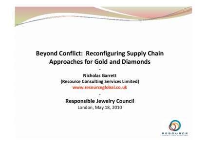Beyond Conflict:  Reconfiguring Supply Chain  Approaches for Gold and Diamonds  ‐  Nicholas Garrett  (Resource Consulting Services Limited) 