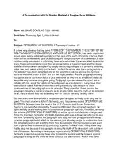 A Conversation with Dr. Gordon Barland & Douglas Gene Williams  From: WILLIAMS DOUGLAS GSent Date: Thursday, April 7, 2016 9:50 AM To: Subject: OPERATION LIE BUSTERS: A Travesty of Justice - #1