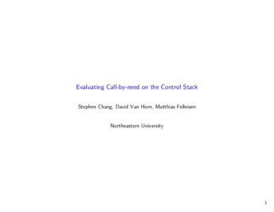 Evaluating Call-by-need on the Control Stack Stephen Chang, David Van Horn, Matthias Felleisen Northeastern University  1