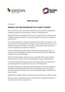 NEWS RELEASE 15 May 2014 BENDIGO TAFE AND KANGAN INSTITUTE AGREE TO MERGE Two of Victoria’s most prominent higher education and training providers, Bendigo TAFE and Kangan Institute, have announced their intention to m
