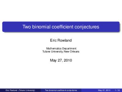 Two binomial coefficient conjectures Eric Rowland Mathematics Department Tulane University, New Orleans  May 27, 2010