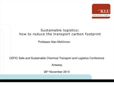 Sustainable logistics: how to reduce the transport carbon footprint Professor Alan McKinnon CEFIC Safe and Sustainable Chemical Transport and Logistics Conference Antwerp