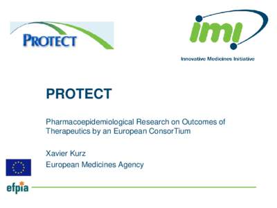 PROTECT Pharmacoepidemiological Research on Outcomes of Therapeutics by an European ConsorTium Xavier Kurz European Medicines Agency