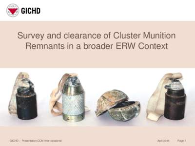 Survey and clearance of Cluster Munition Remnants in a broader ERW Context GICHD – Presentation CCM Inter sessional  April 2014
