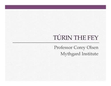 TÚRIN THE FEY Professor Corey Olsen Mythgard Institute Túrin the Fey 1.  Eltas’s Introduction