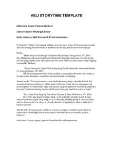 VELI STORYTIME TEMPLATE Librarian Name: Theone Wallace Library Name: Whiting Library Early Literacy Skill Featured: Print Awareness First aside: “Today, we’re going to focus on print awareness. Print awareness is the