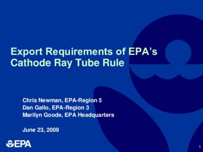 Export Requirements of EPA’s Cathode Ray Tube Rule Chris Newman, EPA-Region 5 Dan Gallo, EPA-Region 3 Marilyn Goode, EPA Headquarters