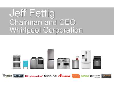 Jeff Fettig Chairman and CEO Whirlpool Corporation 103 YEARS: FROM STARTUP TO GLOBAL LEADER