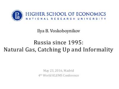 Ilya B. Voskoboynikov  Russia since 1995: Natural Gas, Catching Up and Informality  May 23, 2016, Madrid