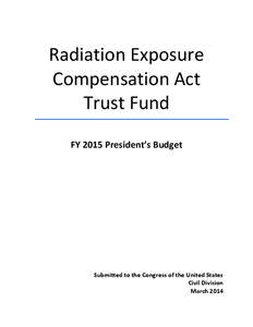 Radiation Exposure Compensation Act Trust Fund FY 2015 President’s Budget  Submitted to the Congress of the United States