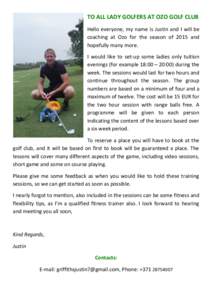 TO ALL LADY GOLFERS AT OZO GOLF CLUB Hello everyone, my name is Justin and I will be coaching at Ozo for the season of 2015 and hopefully many more. I would like to set-up some ladies only tuition evenings (for example 1