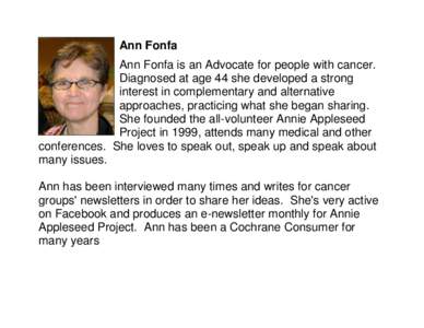 Ann Fonfa Ann Fonfa is an Advocate for people with cancer. Diagnosed at age 44 she developed a strong interest in complementary and alternative approaches, practicing what she began sharing. She founded the all-volunteer