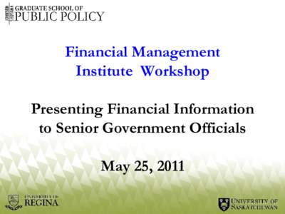 Financial Management Institute Workshop Presenting Financial Information to Senior Government Officials May 25, 2011