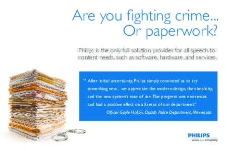 Are you fighting crime... Or paperwork? Philips is the only full solution provider for all speech-tocontent needs, such as software, hardware, and services. “ After initial uncertainty, Philips simply convinced us to t