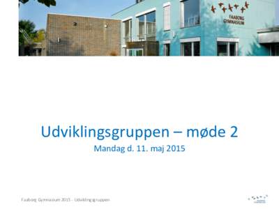 Udviklingsgruppen	
  –	
  møde	
  2	
   Mandag	
  d.	
  11.	
  maj	
  2015	
   Faaborg	
  Gymnasium	
  2015	
  -­‐	
  Udviklingsgruppen	
    Procesplan	
  som	
  et	
  hjælperedskab	
  