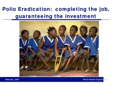 Polio Eradication: completing the job, guaranteeing the investment February[removed]World Health Organization