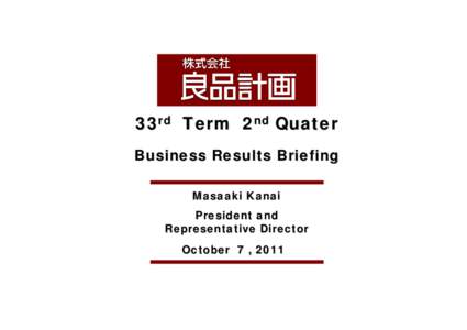 33rd Term 2nd Quater Business Results Briefing Masaaki Kanai President and Representative Director October 7 , 2011