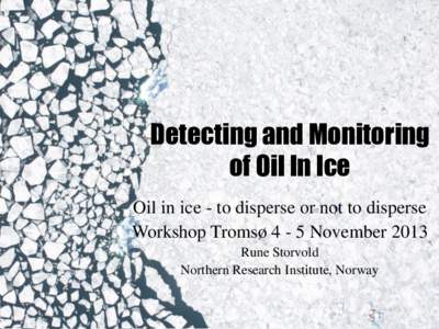 Detecting and Monitoring of Oil In Ice Oil in ice - to disperse or not to disperse Workshop Tromsø 4 - 5 November 2013 Rune Storvold Northern Research Institute, Norway