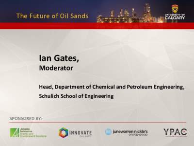 The Future of Oil Sands  Ian Gates, Moderator  Head, Department of Chemical and Petroleum Engineering,
