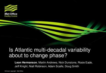 Is Atlantic multi-decadal variability about to change phase? Leon Hermanson, Martin Andrews, Nick Dunstone, Rosie Eade, Jeff Knight, Niall Robinson, Adam Scaife, Doug Smith © Crown copyright Met Office