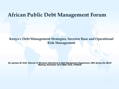 African Public Debt Management Forum  Kenya’s Debt Management Strategies, Investor Base and Operational Risk Management  By Jackson M. Kitili, Director of Monetary Operations & Debt Management Department, CBK during th