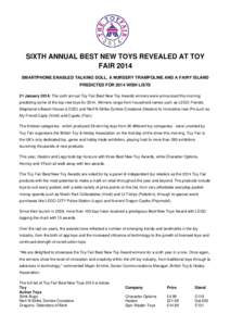 SIXTH ANNUAL BEST NEW TOYS REVEALED AT TOY FAIR 2014 SMARTPHONE ENABLED TALKING DOLL, A NURSERY TRAMPOLINE AND A FAIRY ISLAND PREDICTED FOR 2014 WISH LISTS 21 January 2014: The sixth annual Toy Fair Best New Toy Awards w