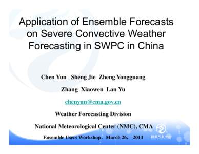 Application of Ensemble Forecasts on Severe Convective Weather Forecasting in SWPC in China Chen Yun Sheng Jie Zheng Yongguang Zhang Xiaowen Lan Yu [removed]