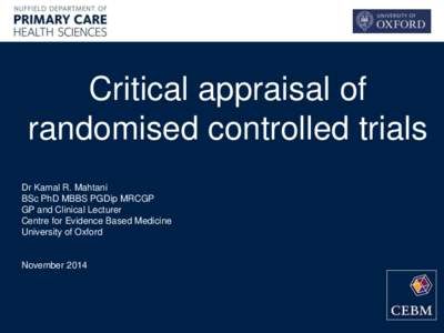 Critical appraisal of randomised controlled trials Dr Kamal R. Mahtani BSc PhD MBBS PGDip MRCGP GP and Clinical Lecturer Centre for Evidence Based Medicine