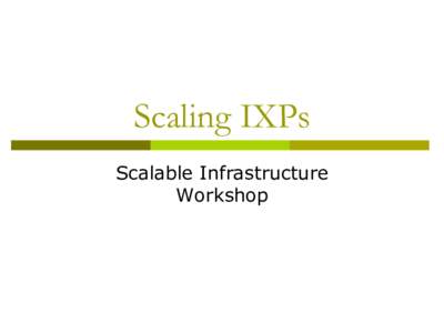 Scaling IXPs Scalable Infrastructure Workshop Objectives p  To