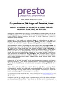 Media Release: Monday, March 2, 2015  Experience 30 days of Presto, free Presto’s 30 day free trial arrives just in time for new HBO exclusives Rome, Hung and Big Love Presto today invited TV and movie lovers to try th