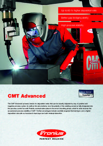 Up to 60 % higher deposition rate Better gap-bridging ability High process stability CMT Advanced The CMT Advanced process stands for deposition rates that can be exactly adjusted by way of positive and