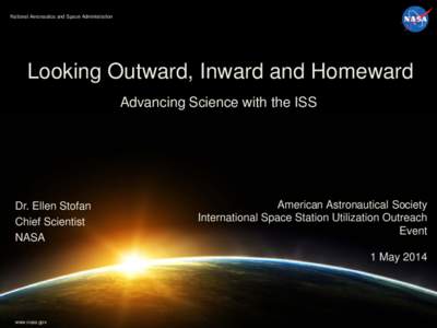 National Aeronautics and Space Administration  Looking Outward, Inward and Homeward Advancing Science with the ISS  Dr. Ellen Stofan