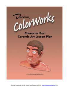 Duncan Enterprises 5673 E. Shields Ave. Fresno, CAwww.duncanceramics.com 9/02  Character Bust - - Ceramic Art Lesson Plan By Toby Ritenour Grade Level: K-3 & 4-6 Duration: 3-½ hours: 1st day-1 hour, 2nd day-1 ho