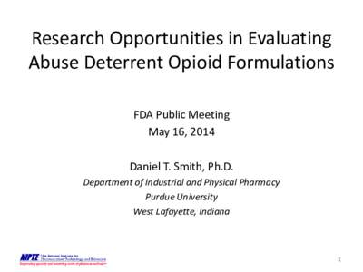 Research Opportunities in Evaluating Abuse Deterrent Opioid Formulations FDA Public Meeting May 16, 2014 Daniel T. Smith, Ph.D. Department of Industrial and Physical Pharmacy
