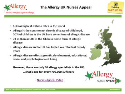 The Allergy UK Nurses Appeal  • UK has highest asthma rates in the world • Allergy is the commonest chronic disease of childhood, 50% of children in the UK have some form of allergic disease • 21 million adults in 