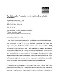 The California Bar Foundation Invests in a More Diverse Public Interest Bar FOR IMMEDIATE RELEASE CONTACT: Joe Swimmer July 14, 2015 Joe Swimmer, Director of Communications