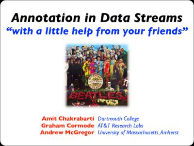 Annotation in Data Streams  “with a little help from your friends” Amit Chakrabarti ! Dartmouth College Graham Cormode ! AT&T Research Labs