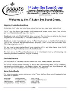 1st Luton Sea Scout Group  Headquarters: Bowling Green Lane, Luton, Bedfordshire. Royal Navy Recognition No.69, Registered Charity No[removed]Group correspondence to: 25 St Andrews Close, Slip End, Luton, LU1 4DE. www.fi