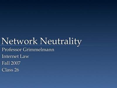 Network Neutrality Professor Grimmelmann Internet Law Fall 2007 Class 26
