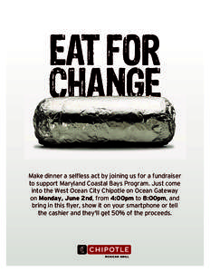 EAT FOR CHANGE Make dinner a selfless act by joining us for a fundraiser to support Maryland Coastal Bays Program. Just come into the West Ocean City Chipotle on Ocean Gateway on Monday, June 2nd, from 4:00pm to 8:00pm, 
