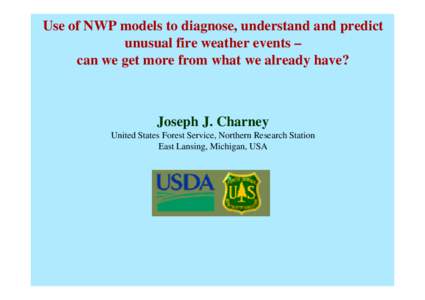 Use of NWP models to diagnose, understand and predict unusual fire weather events – can we get more from what we already have? Joseph J. Charney United States Forest Service, Northern Research Station