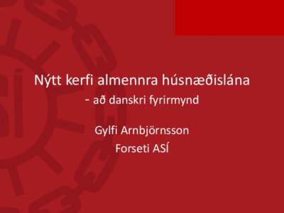 Nýtt kerfi almennra húsnæðislána - að danskri fyrirmynd Gylfi Arnbjörnsson Forseti ASÍ  Áherslur 40. þings ASÍ í