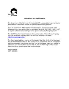 Public Notice of a Legal Question  The Government of the Northwest Territories (GNWT) has asked the Supreme Court of the Northwest Territories to provide an opinion on the following question: Does the Government of the N