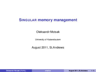 S INGULAR memory management Oleksandr Motsak University of Kaiserslautern August 2011, St.Andrews