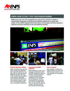 ENPS CASE STUDY: FOX TELEVISION SERBIA ENPS plays a key role in the newsgathering process at Fox Television in Serbia, a medium-sized broadcaster producing hourly headline updates and a nightly news bulletin. At Fox, ENP