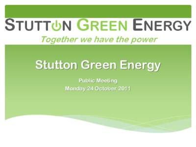 Stutton Green Energy Public Meeting Monday 24 October 2011 Agenda Welcome