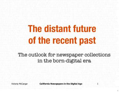 The distant future of the recent past The outlook for newspaper collections in the born-digital era  Victoria McCargar