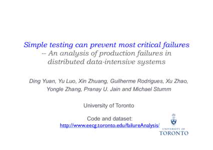 Simple testing can prevent most critical failures -- An analysis of production failures in distributed data-intensive systems Ding Yuan, Yu Luo, Xin Zhuang, Guilherme Rodrigues, Xu Zhao, Yongle Zhang, Pranay U. Jain and 